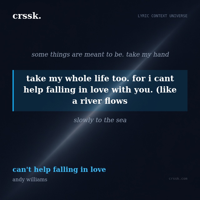 Exquisite lyric quote picture card for "take my whole life too. for i cant help falling in love with you. (like a river flows" from the song "can't help falling in love" by andy williams