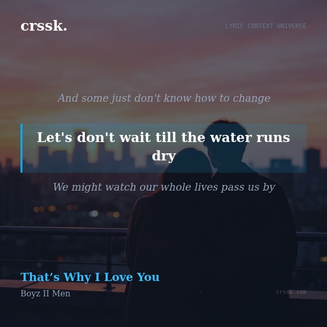 Exquisite lyric quote picture card for "Let's don't wait till the water runs dry" from the song "That’s Why I Love You" by Boyz II Men