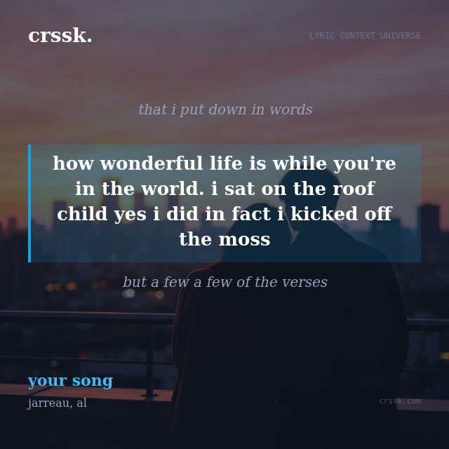 Exquisite lyric quote picture card for "how wonderful life is while you're in the world. i sat on the roof child yes i did in fact i kicked off the moss" from the song "your song" by jarreau, al