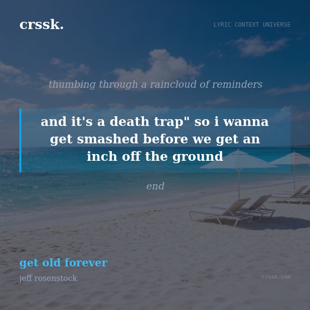 Exquisite lyric quote picture card for "and it's a death trap" so i wanna get smashed before we get an inch off the ground" from the song "get old forever" by jeff rosenstock