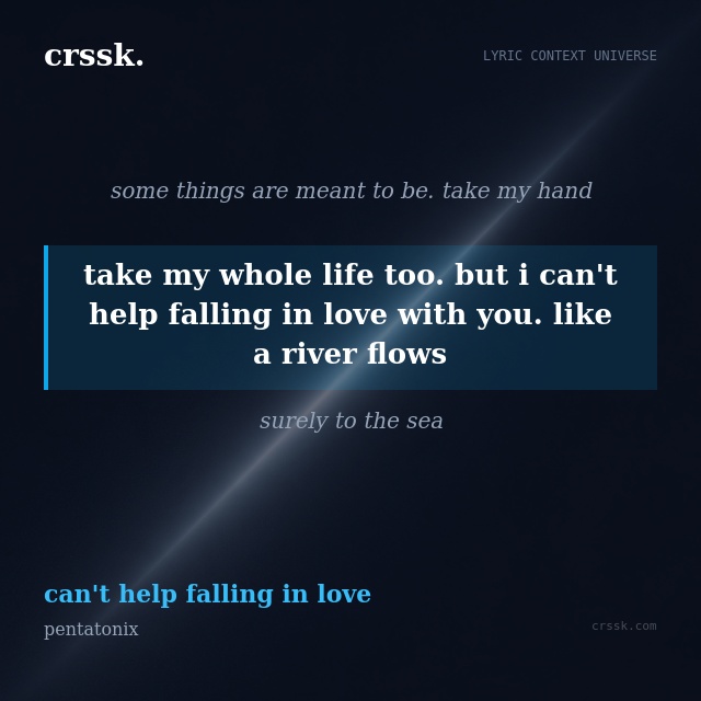 Exquisite lyric quote picture card for "take my whole life too. but i can't help falling in love with you. like a river flows" from the song "can't help falling in love" by pentatonix